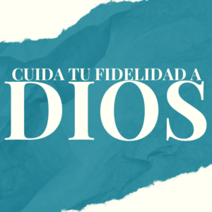 Cuida Tu Fidelidad a Dios